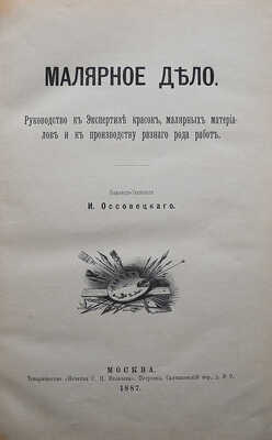 Оссовецкий И. Малярное дело. Руководство к экспертизе красок, малярных материалов... М., 1887.